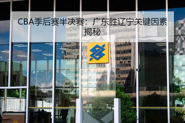 CBA季后赛半决赛：广东胜辽宁关键因素揭秘（kaiyunsport）